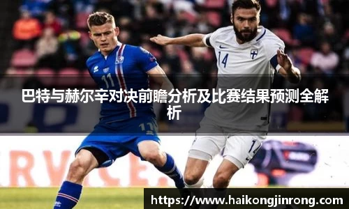 巴特与赫尔辛对决前瞻分析及比赛结果预测全解析